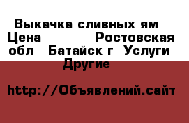 Выкачка сливных ям › Цена ­ 1 000 - Ростовская обл., Батайск г. Услуги » Другие   